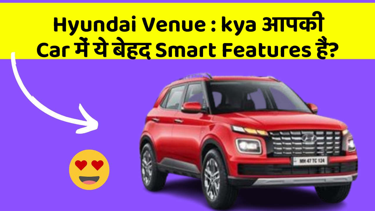 Hyundai Venue: kya आपकी Car में ये बेहद Smart Features हैं?