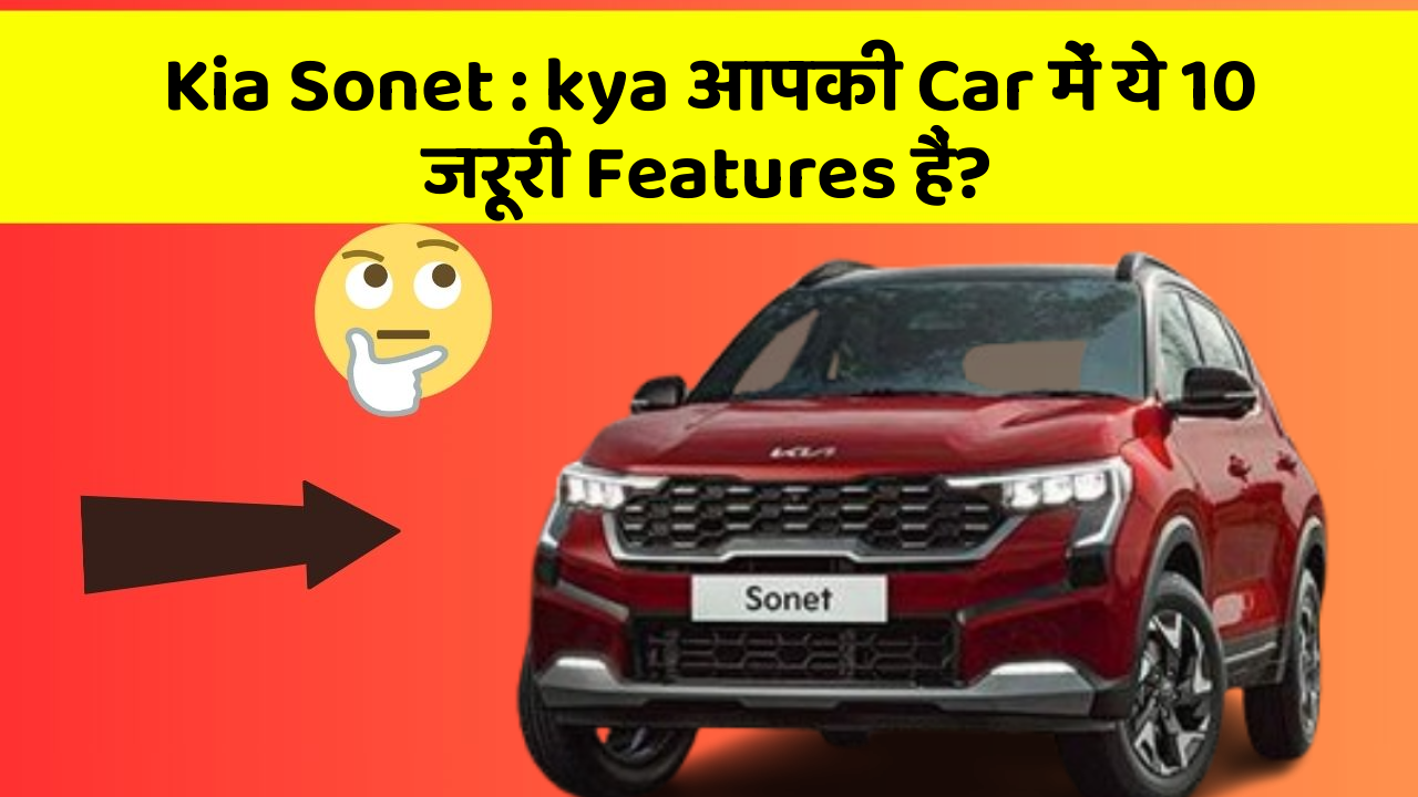 Kia Sonet: kya आपकी Car में ये 10 जरूरी Features हैं?